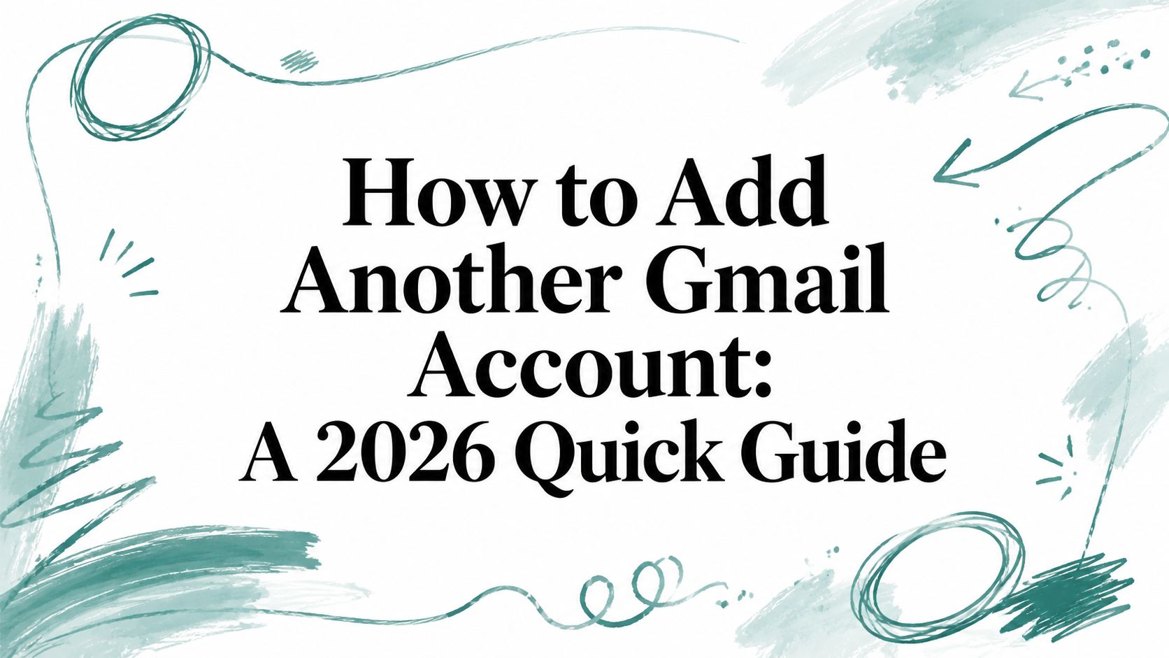 How to Add Another Gmail Account: A 2026 Quick Guide