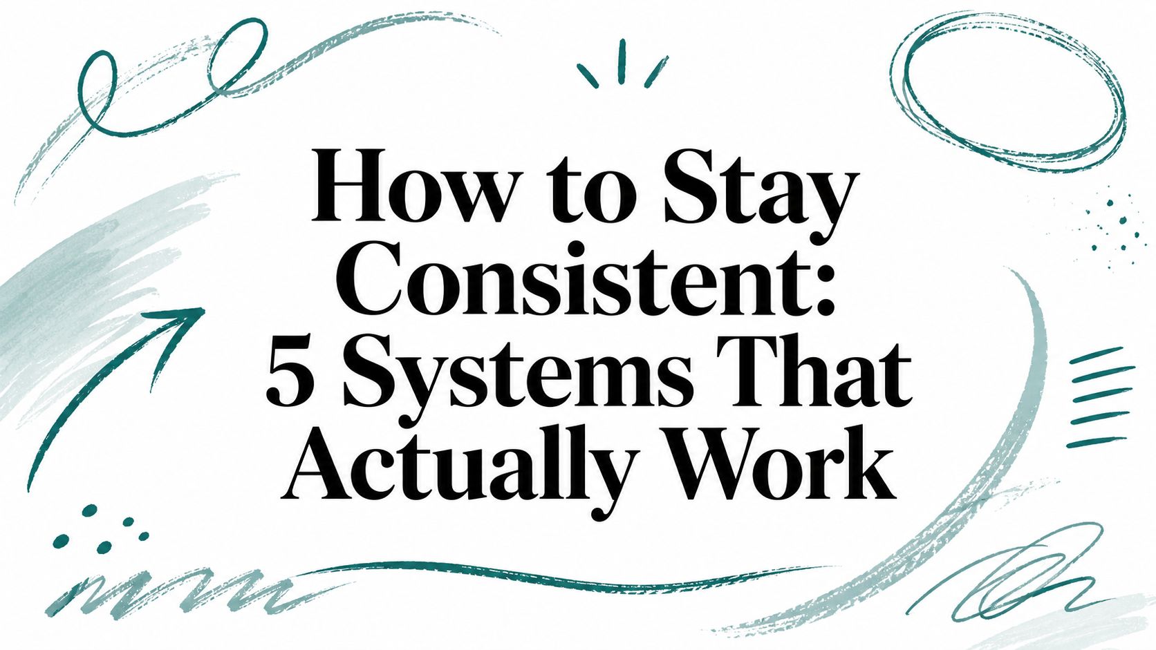 How to Stay Consistent: 5 Systems That Actually Work